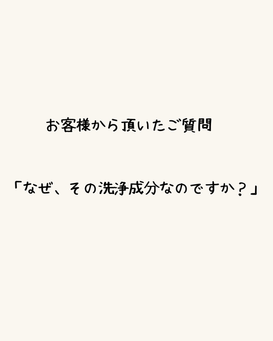 お客様から頂いたご質問　「なぜ、その洗浄成分なのですか？」