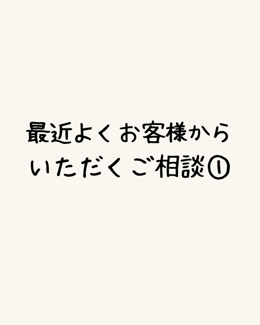 最近よくお客様からいただくご相談①