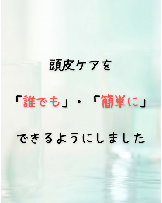 頭皮ケアを「誰でも」・「簡単に」できるようにしました。