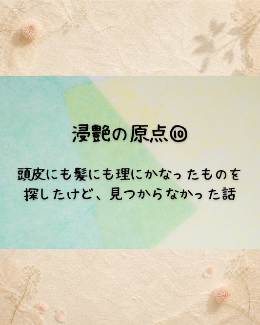 浸艶の原点⑩　頭皮にも髪にも理にかなったものを探したけど、見つからなかった話