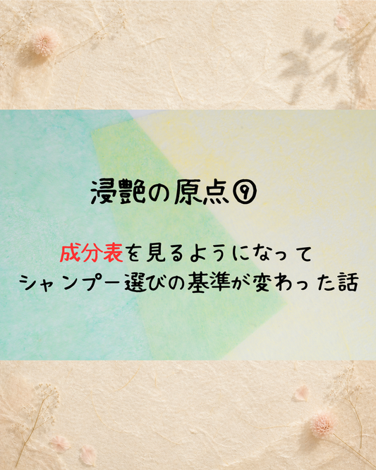 浸艶の原点⑨　成分表を見るようになって、シャンプー選びの基準が変わった話